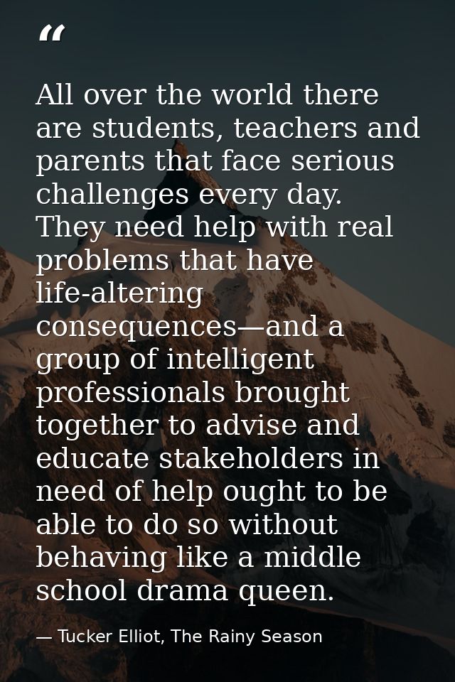 All over the world there are students, teachers and parents that face serious challenges every day. They need help with  — Tucker Elliot, The Rainy Season