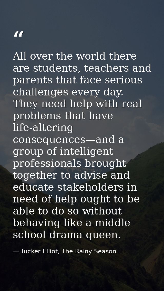 All over the world there are students, teachers and parents that face serious challenges every day. They need help with  — Tucker Elliot, The Rainy Season