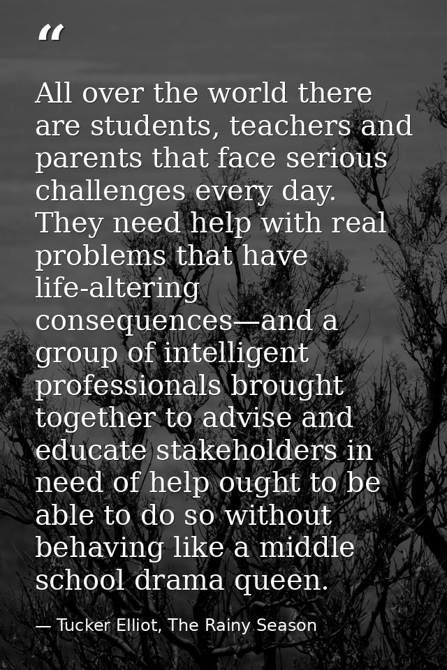 All over the world there are students, teachers and parents that face serious challenges every day. They need help with  — Tucker Elliot, The Rainy Season