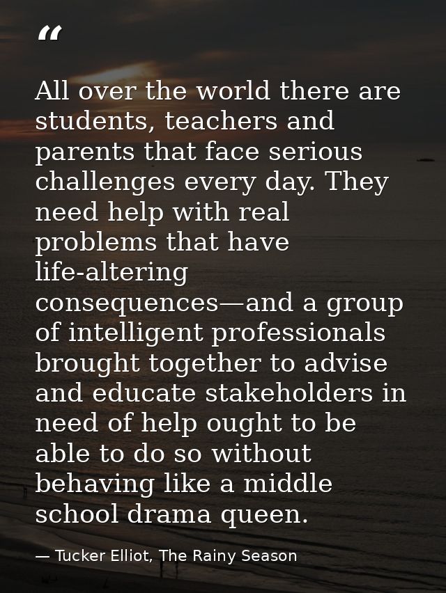 All over the world there are students, teachers and parents that face serious challenges every day. They need help with  — Tucker Elliot, The Rainy Season