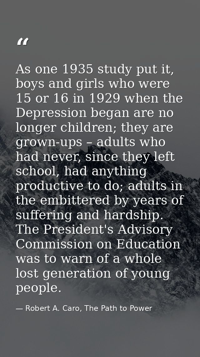 As one 1935 study put it, boys and girls who were 15 or 16 in 1929 when the Depression began are no longer children; the — Robert A. Caro, The Path to Power