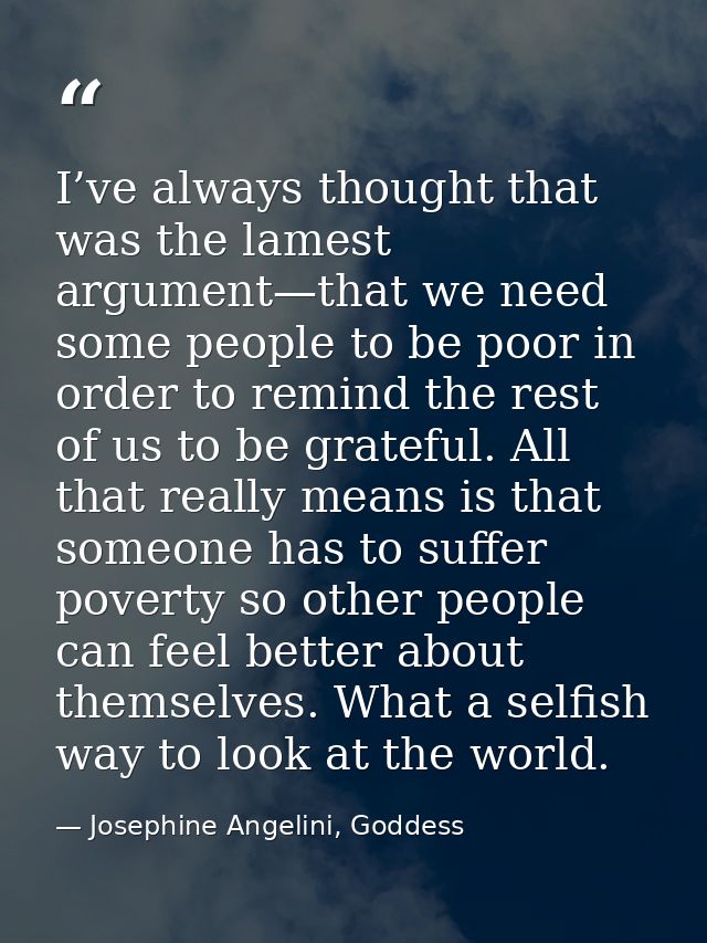 I’ve always thought that was the lamest argument—that we need some people to be poor in order to remind the rest of us t — Josephine Angelini, Goddess