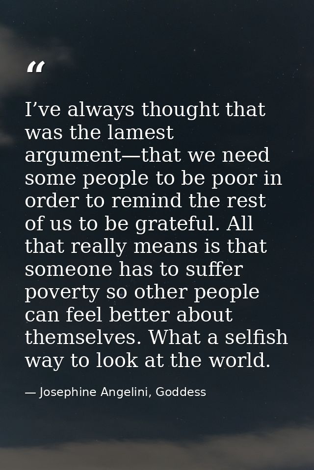 I’ve always thought that was the lamest argument—that we need some people to be poor in order to remind the rest of us t — Josephine Angelini, Goddess