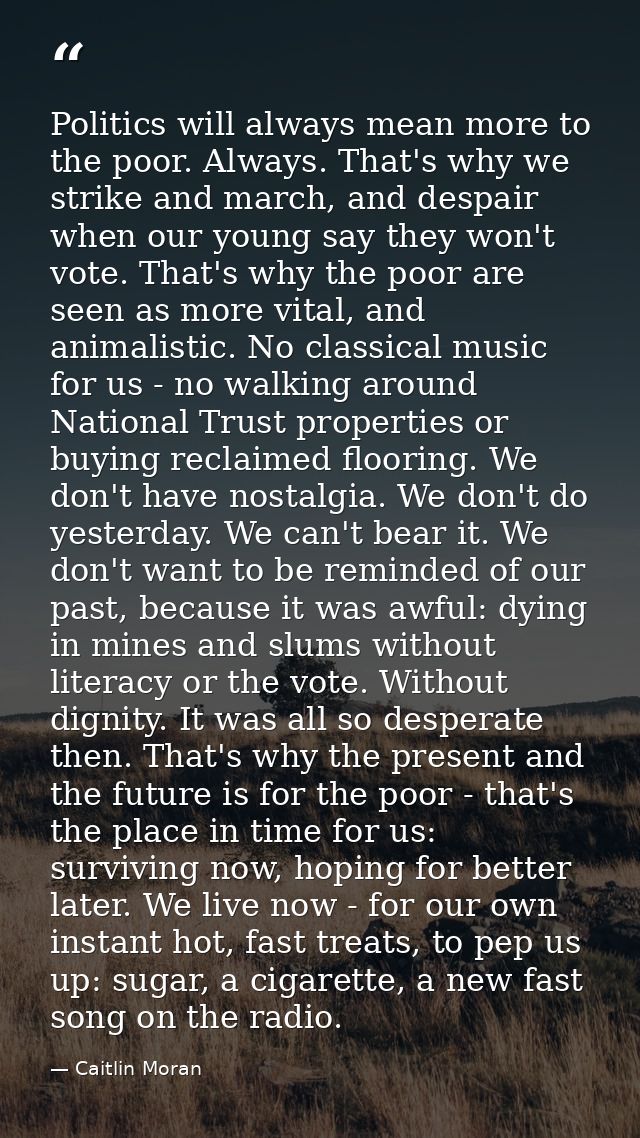 Politics will always mean more to the poor. Always. That's why we strike and march, and despair when our young say they  — Caitlin Moran