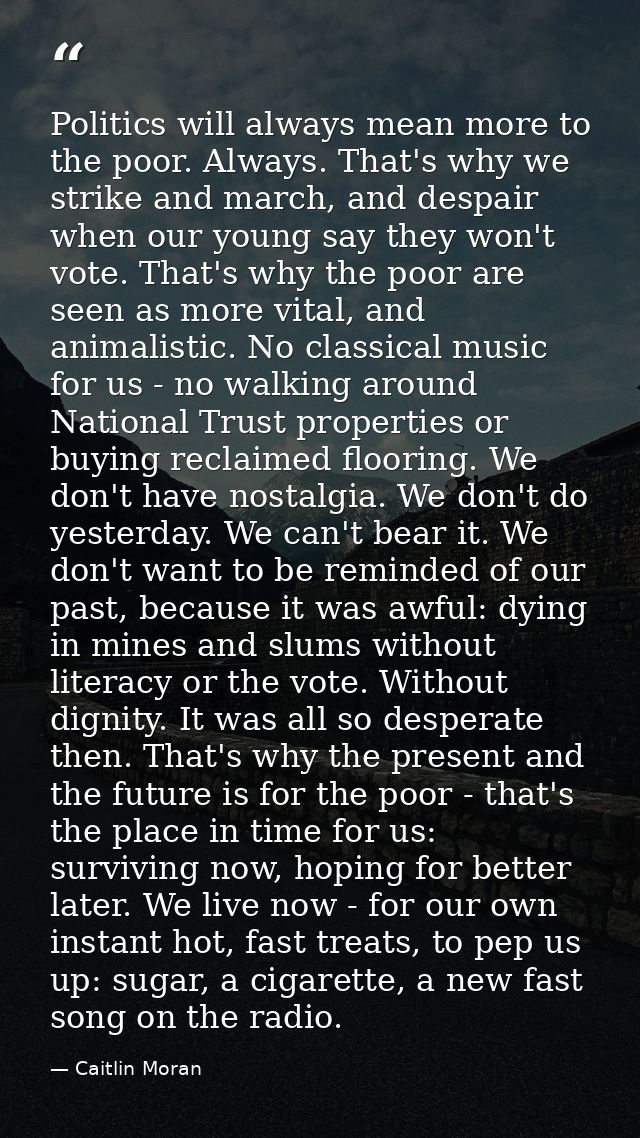 Politics will always mean more to the poor. Always. That's why we strike and march, and despair when our young say they  — Caitlin Moran