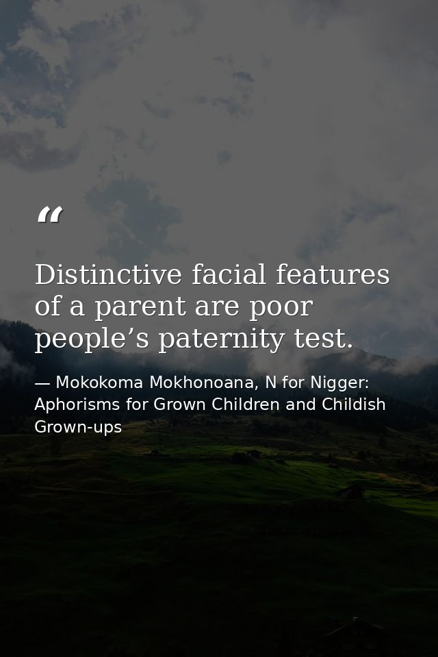 Distinctive facial features of a parent are poor people’s paternity test. — Mokokoma Mokhonoana, N for Nigger: Aphorisms for Grown Children and Childish Grown-ups
