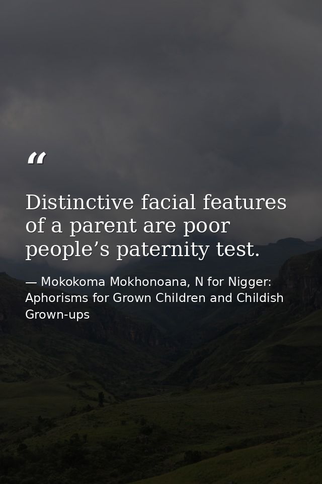 Distinctive facial features of a parent are poor people’s paternity test. — Mokokoma Mokhonoana, N for Nigger: Aphorisms for Grown Children and Childish Grown-ups
