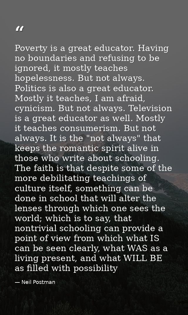 Poverty is a great educator. Having no boundaries and refusing to be ignored, it mostly teaches hopelessness. But not al — Neil Postman