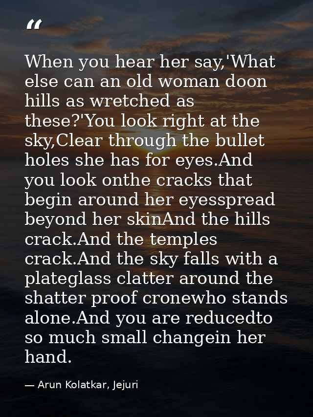 When you hear her say,'What else can an old woman doon hills as wretched as these?'You look right at the sky,Clear throu — Arun Kolatkar, Jejuri