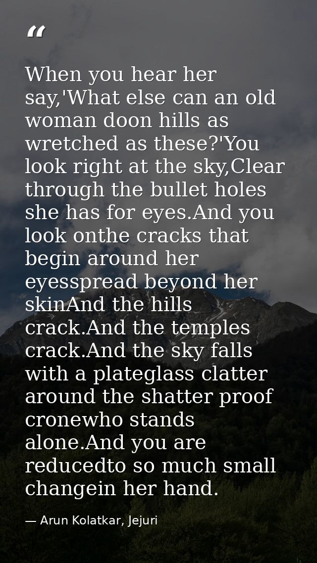 When you hear her say,'What else can an old woman doon hills as wretched as these?'You look right at the sky,Clear throu — Arun Kolatkar, Jejuri