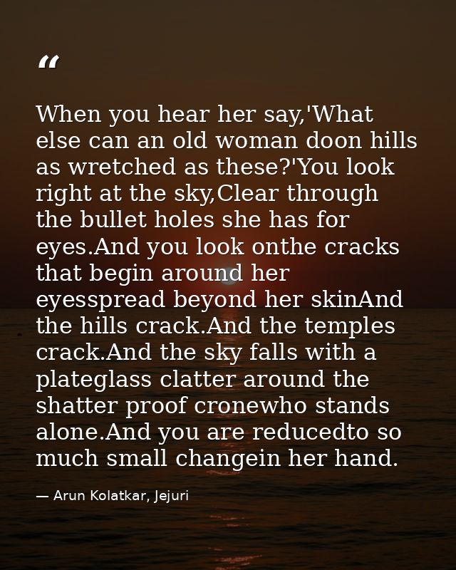 When you hear her say,'What else can an old woman doon hills as wretched as these?'You look right at the sky,Clear throu — Arun Kolatkar, Jejuri