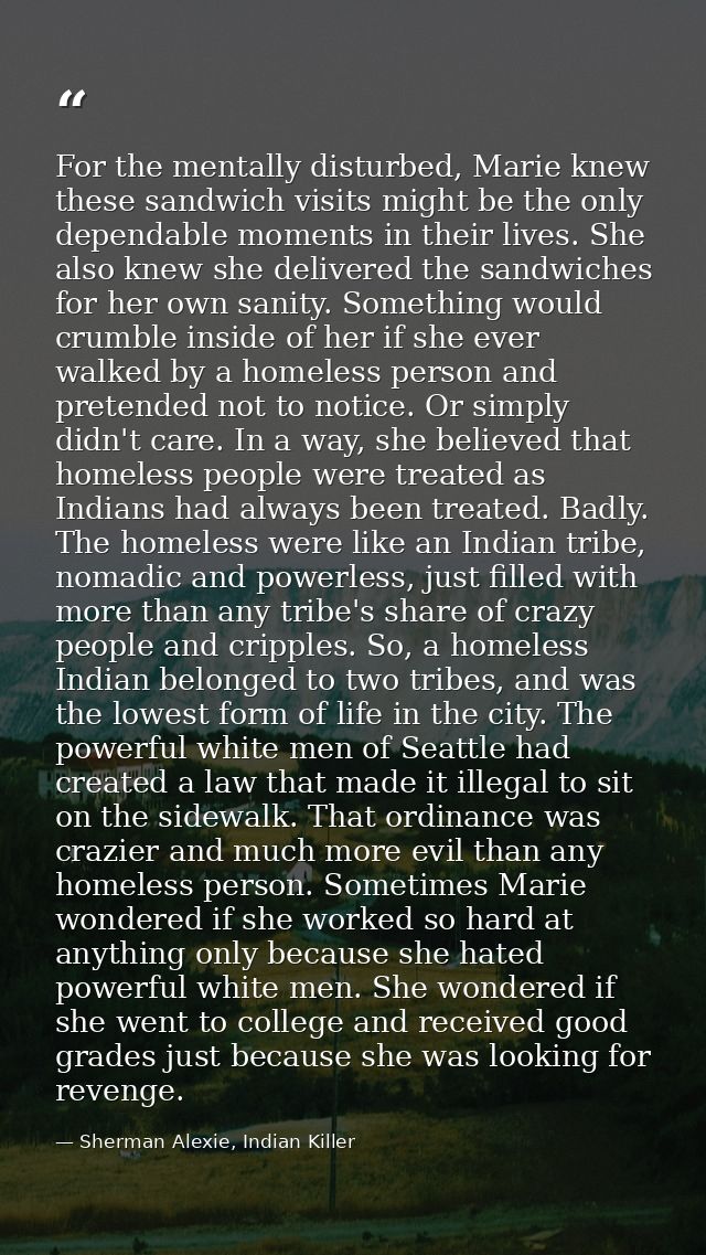 For the mentally disturbed, Marie knew these sandwich visits might be the only dependable moments in their lives. She al — Sherman Alexie, Indian Killer