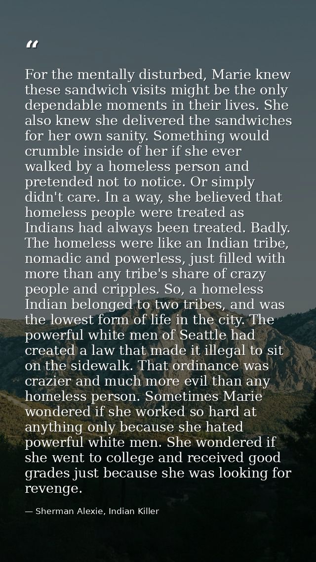 For the mentally disturbed, Marie knew these sandwich visits might be the only dependable moments in their lives. She al — Sherman Alexie, Indian Killer