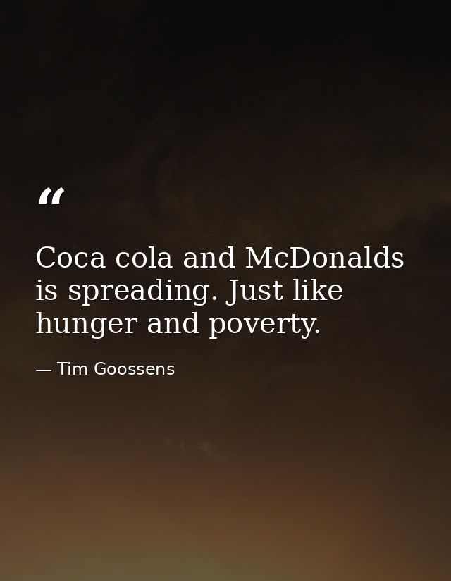 Coca cola and McDonalds is spreading. Just like hunger and poverty. — Tim Goossens