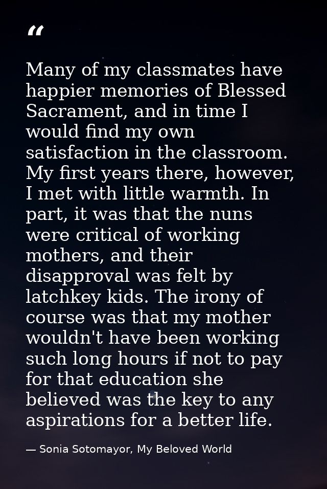 Many of my classmates have happier memories of Blessed Sacrament, and in time I would find my own satisfaction in the cl — Sonia Sotomayor, My Beloved World