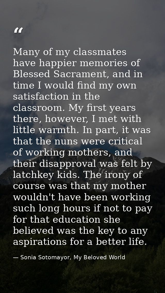 Many of my classmates have happier memories of Blessed Sacrament, and in time I would find my own satisfaction in the cl — Sonia Sotomayor, My Beloved World