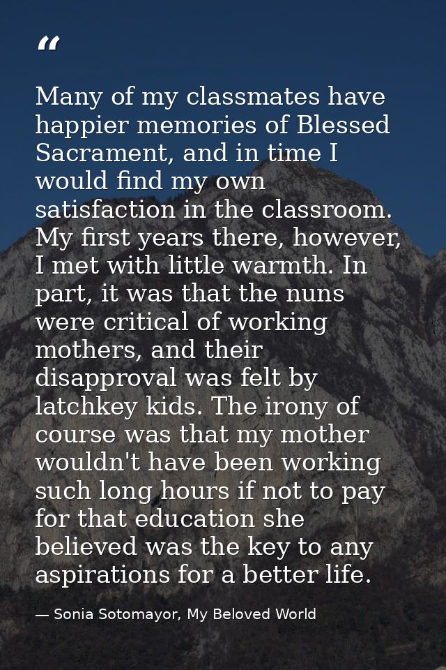 Many of my classmates have happier memories of Blessed Sacrament, and in time I would find my own satisfaction in the cl — Sonia Sotomayor, My Beloved World