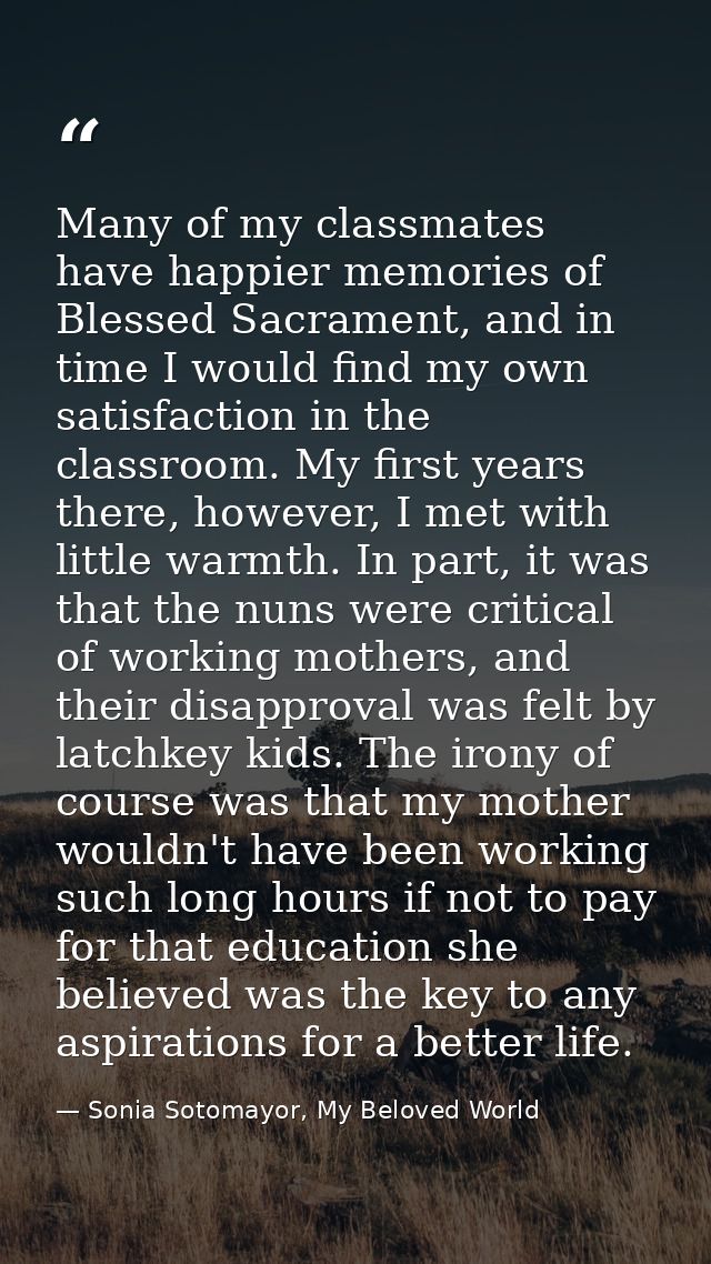 Many of my classmates have happier memories of Blessed Sacrament, and in time I would find my own satisfaction in the cl — Sonia Sotomayor, My Beloved World