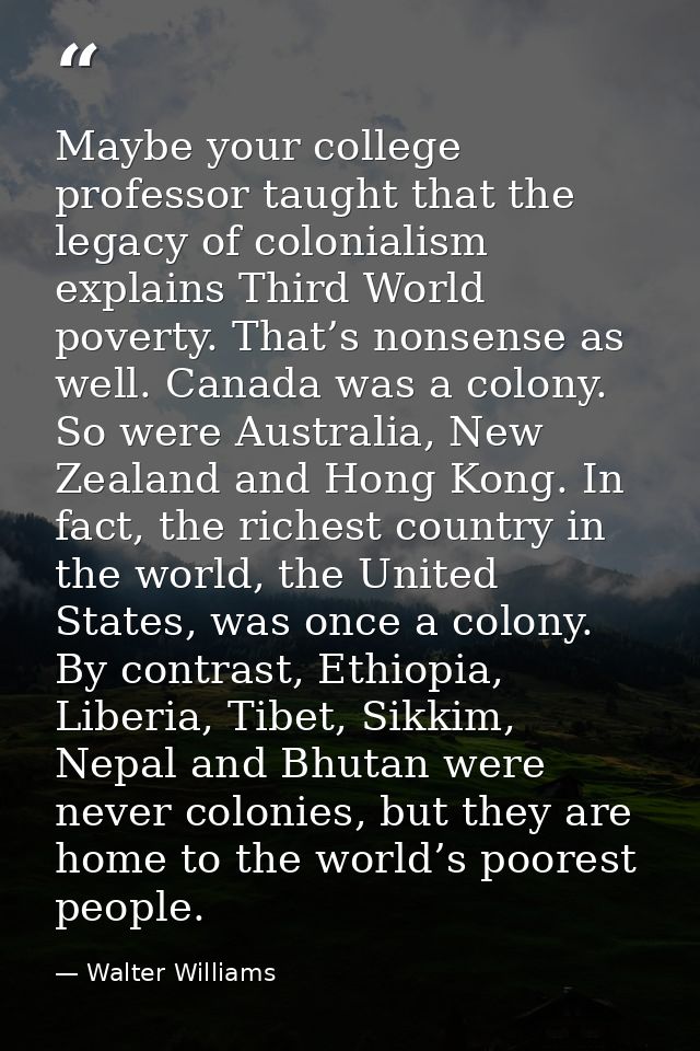 Maybe your college professor taught that the legacy of colonialism explains Third World poverty. That’s nonsense as well — Walter Williams