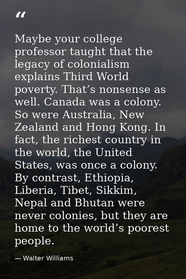 Maybe your college professor taught that the legacy of colonialism explains Third World poverty. That’s nonsense as well — Walter Williams