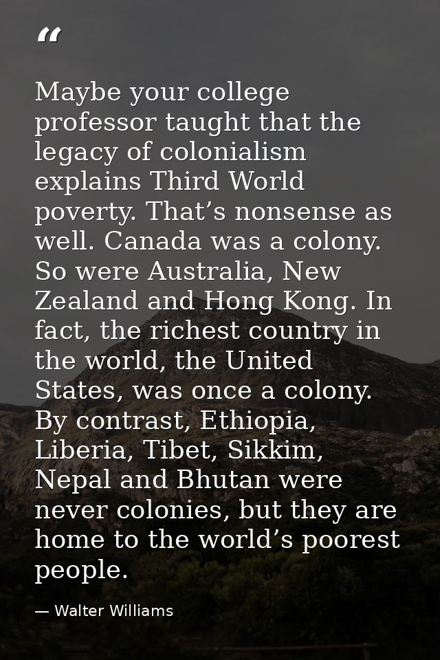 Maybe your college professor taught that the legacy of colonialism explains Third World poverty. That’s nonsense as well — Walter Williams