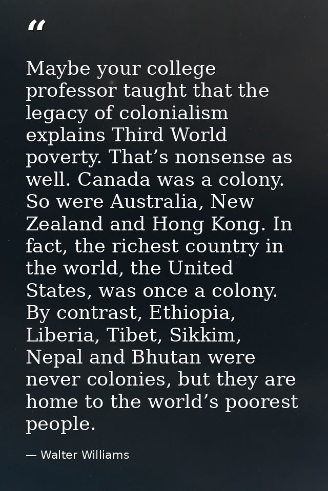Maybe your college professor taught that the legacy of colonialism explains Third World poverty. That’s nonsense as well — Walter Williams