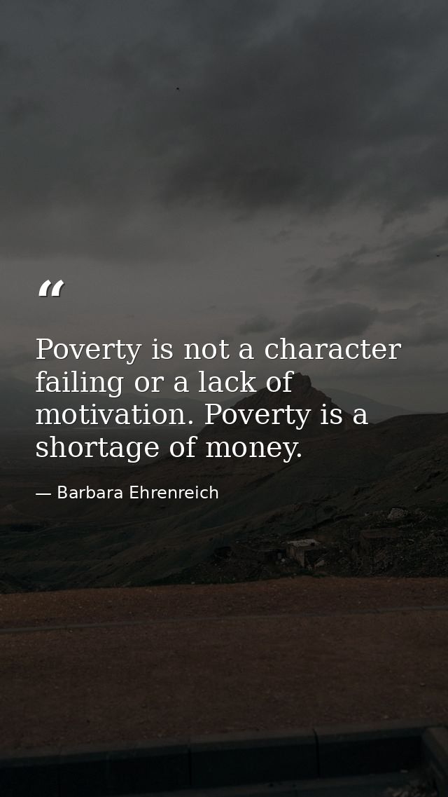 Poverty is not a character failing or a lack of motivation. Poverty is a shortage of money. — Barbara Ehrenreich