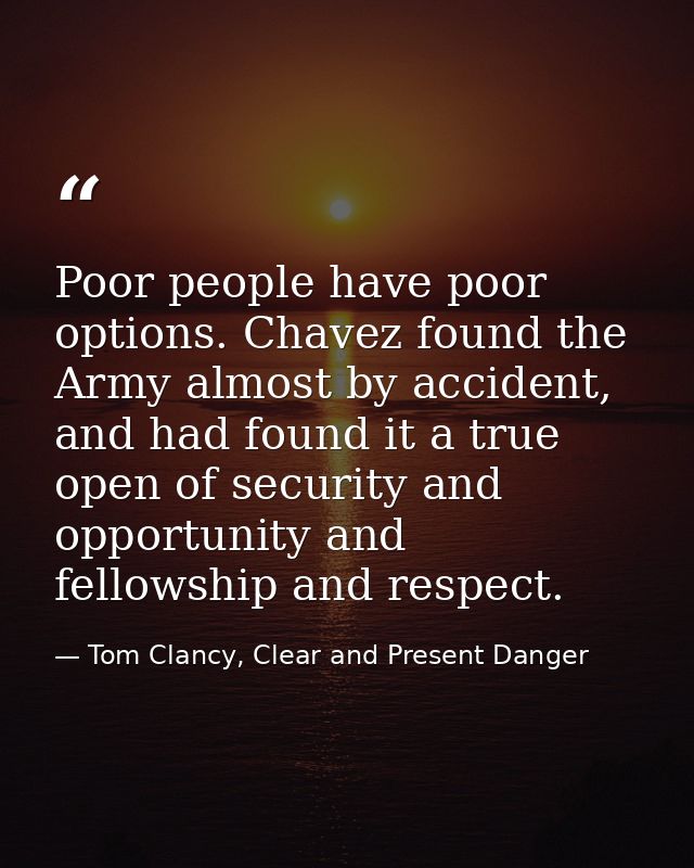 Poor people have poor options. Chavez found the Army almost by accident, and had found it a true open of security and op — Tom Clancy, Clear and Present Danger