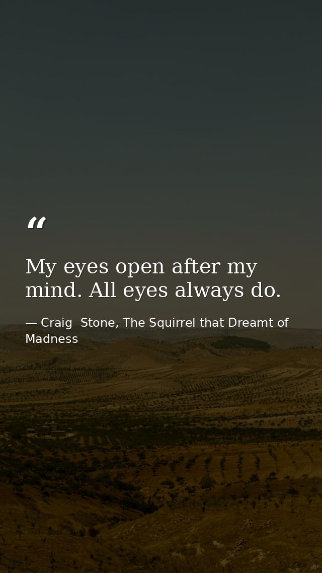 My eyes open after my mind. All eyes always do. — Craig  Stone, The Squirrel that Dreamt of Madness