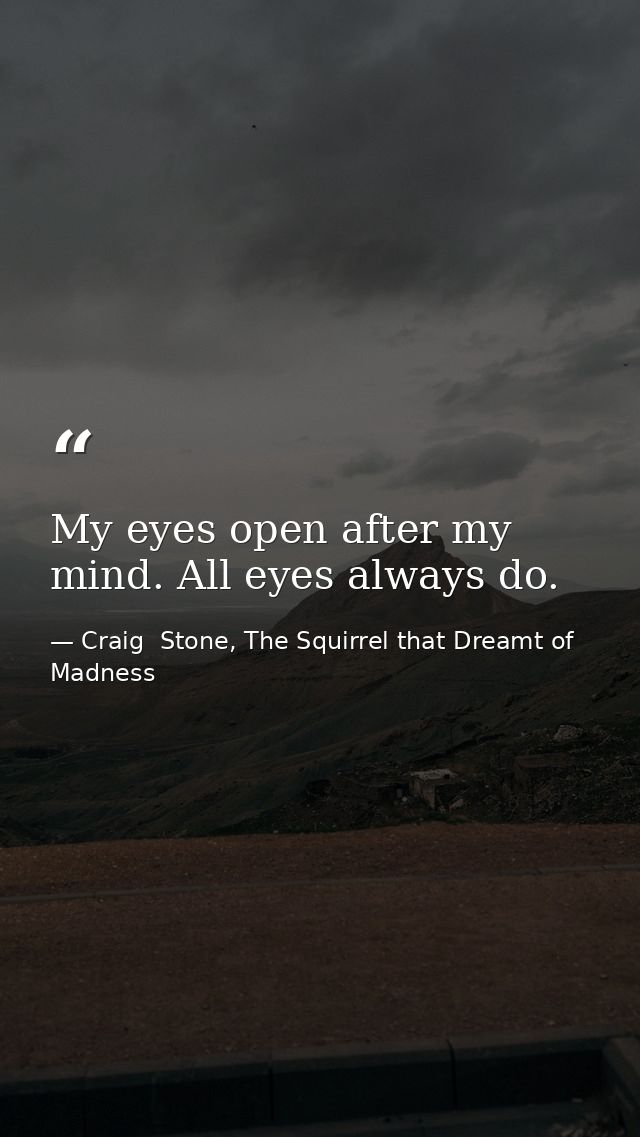 My eyes open after my mind. All eyes always do. — Craig  Stone, The Squirrel that Dreamt of Madness