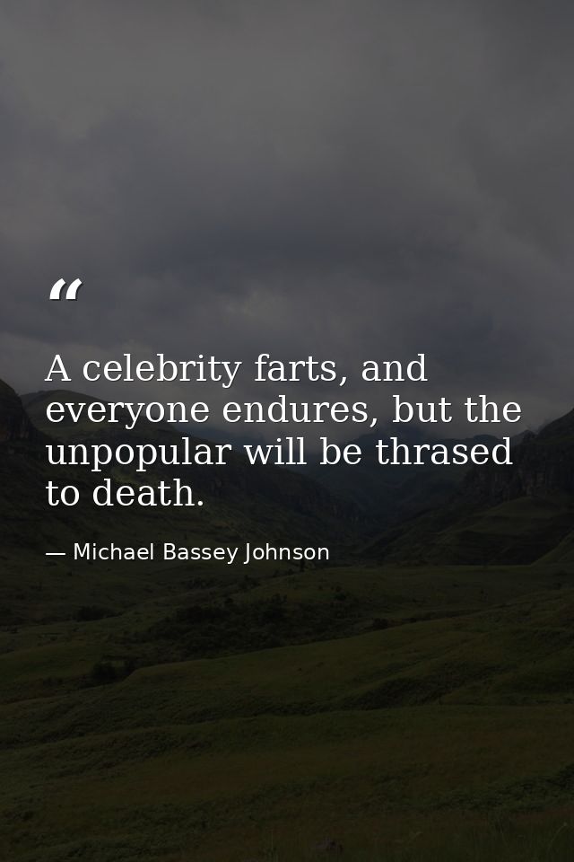 A celebrity farts, and everyone endures, but the unpopular will be thrased to death. — Michael Bassey Johnson