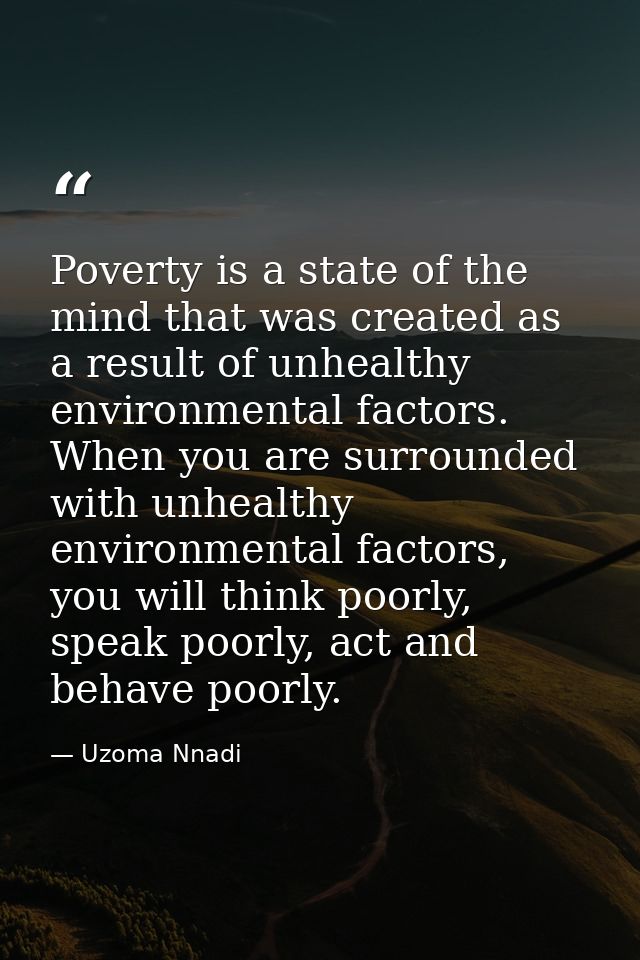 Poverty is a state of the mind that was created as a result of unhealthy environmental factors. When you are surrounded  — Uzoma Nnadi