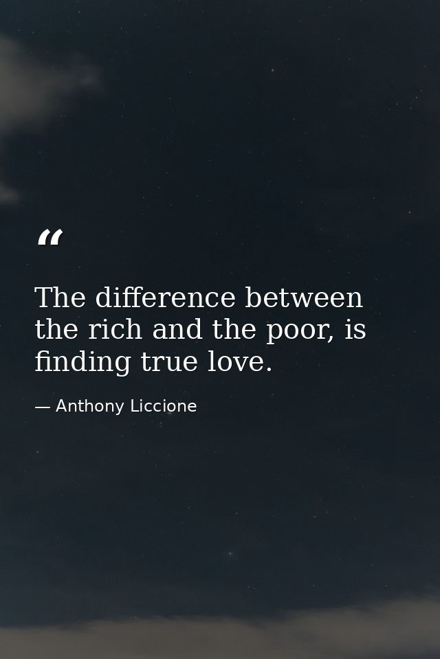 The difference between the rich and the poor, is finding true love. — Anthony Liccione