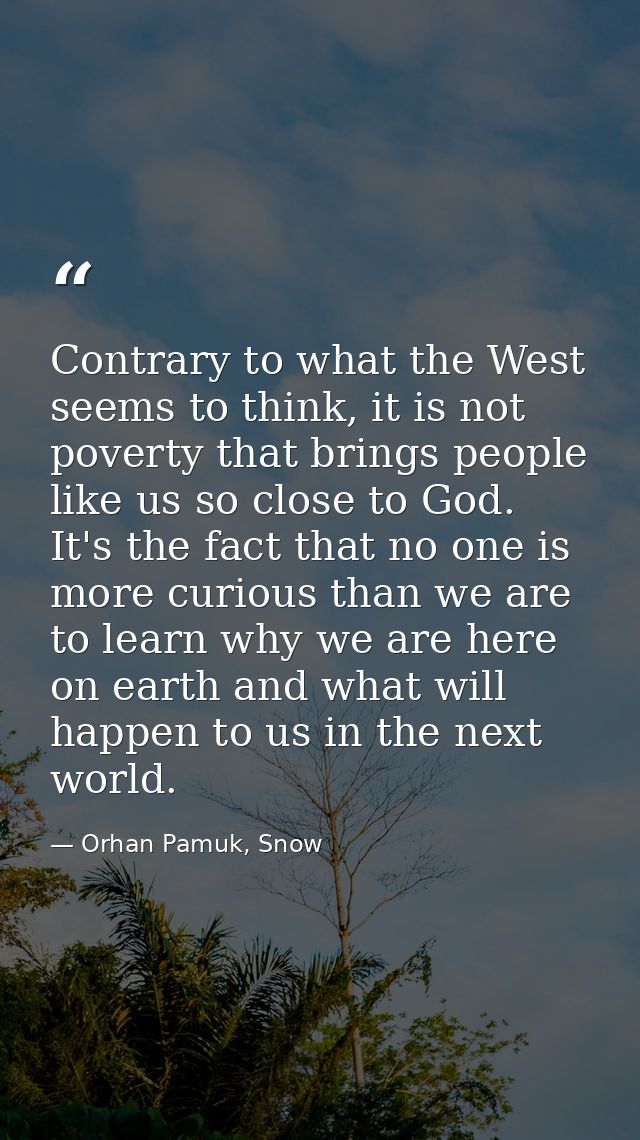 Contrary to what the West seems to think, it is not poverty that brings people like us so close to God. It's the fact th — Orhan Pamuk, Snow