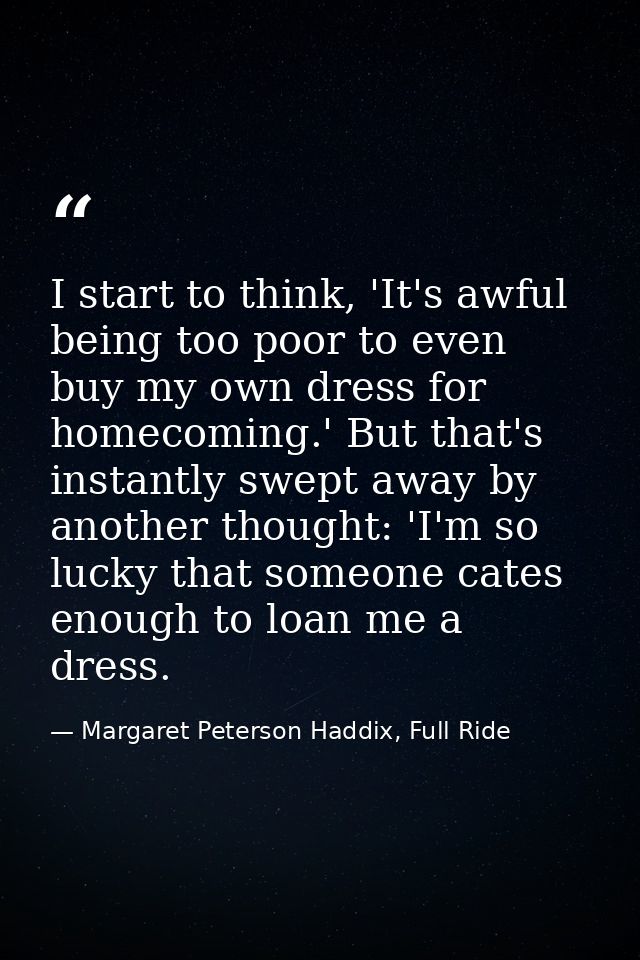 I start to think, 'It's awful being too poor to even buy my own dress for homecoming.' But that's instantly swept away b — Margaret Peterson Haddix, Full Ride