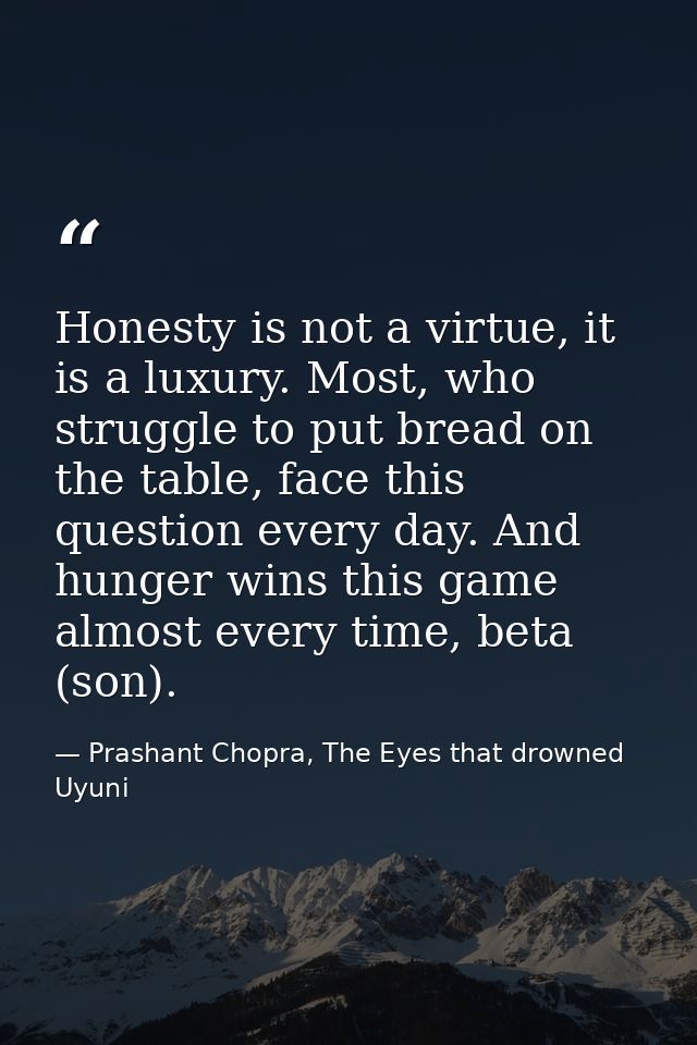 Honesty is not a virtue, it is a luxury. Most, who struggle to put bread on the table, face this question every day. And — Prashant Chopra, The Eyes that drowned Uyuni