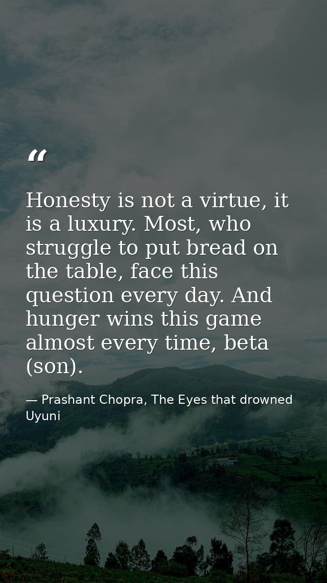 Honesty is not a virtue, it is a luxury. Most, who struggle to put bread on the table, face this question every day. And — Prashant Chopra, The Eyes that drowned Uyuni