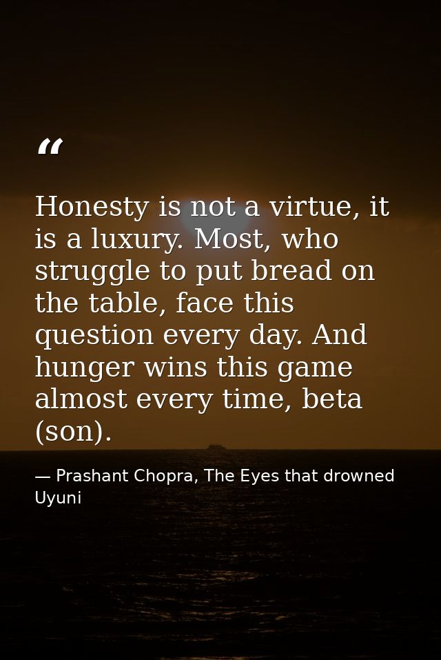 Honesty is not a virtue, it is a luxury. Most, who struggle to put bread on the table, face this question every day. And — Prashant Chopra, The Eyes that drowned Uyuni