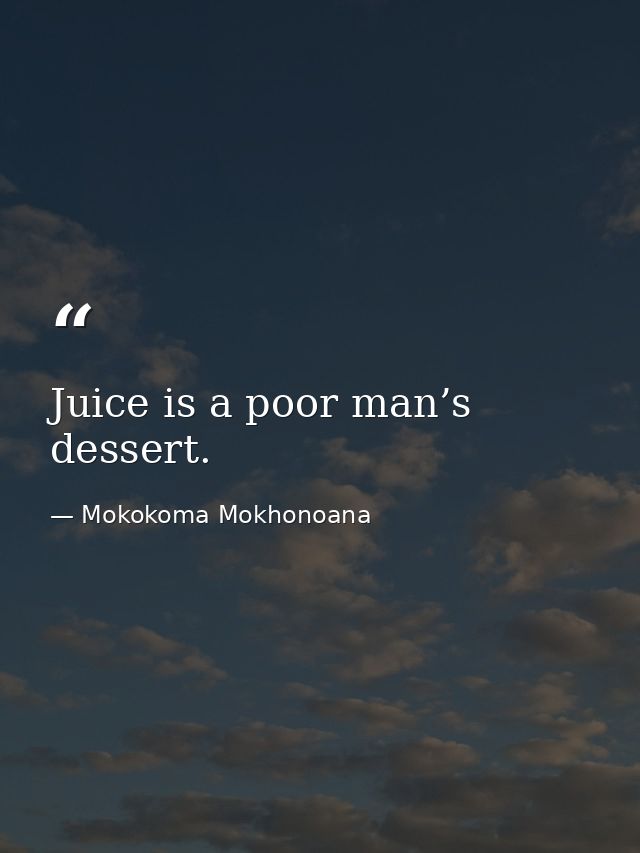 Juice is a poor man’s dessert. — Mokokoma Mokhonoana