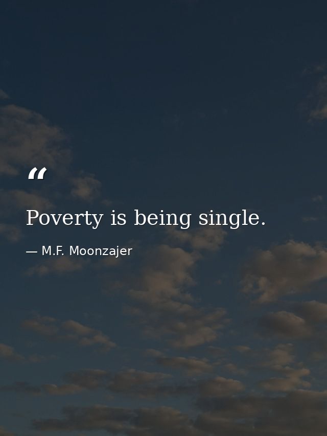 Poverty is being single. — M.F. Moonzajer