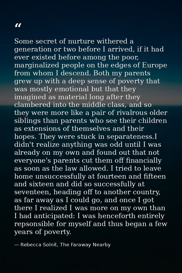 Some secret of nurture withered a generation or two before I arrived, if it had ever existed before among the poor, marg — Rebecca Solnit, The Faraway Nearby