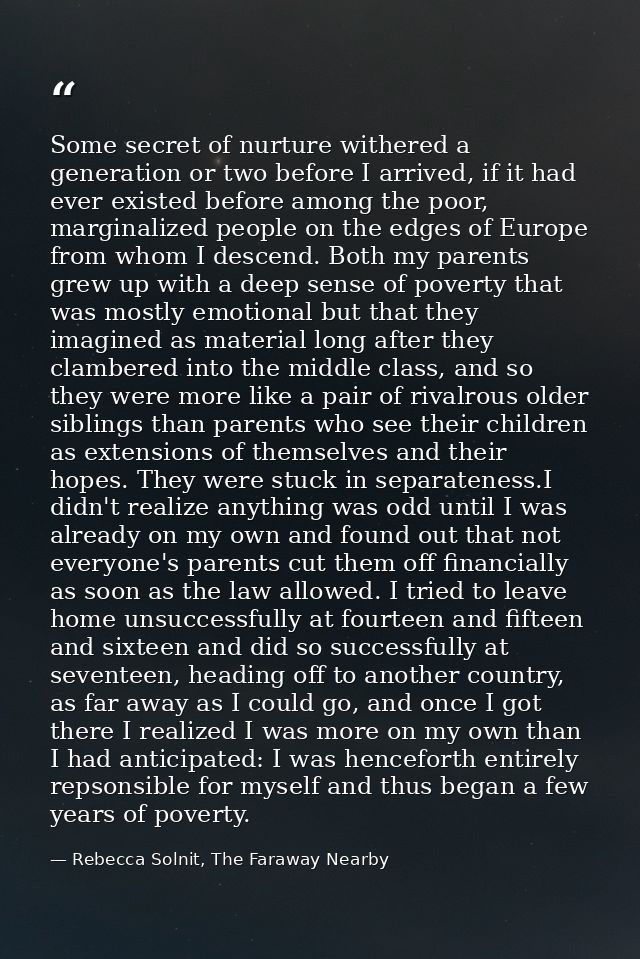 Some secret of nurture withered a generation or two before I arrived, if it had ever existed before among the poor, marg — Rebecca Solnit, The Faraway Nearby
