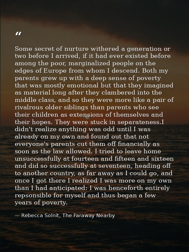 Some secret of nurture withered a generation or two before I arrived, if it had ever existed before among the poor, marg — Rebecca Solnit, The Faraway Nearby
