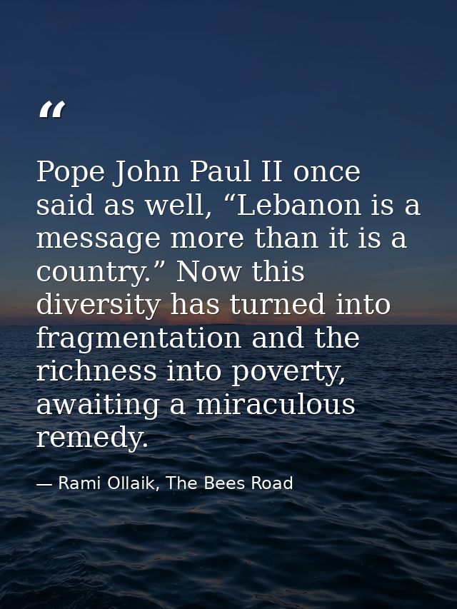 Pope John Paul II once said as well, “Lebanon is a message more than it is a country.” Now this diversity has turned int — Rami Ollaik, The Bees Road