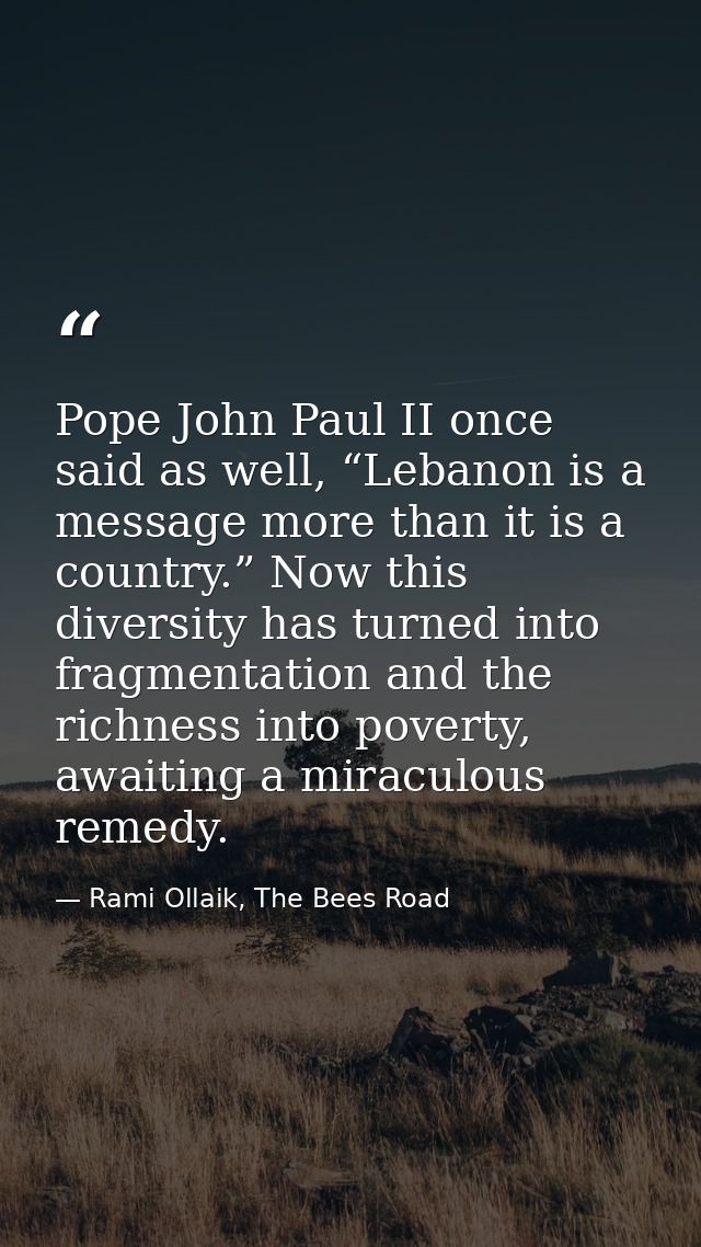 Pope John Paul II once said as well, “Lebanon is a message more than it is a country.” Now this diversity has turned int — Rami Ollaik, The Bees Road