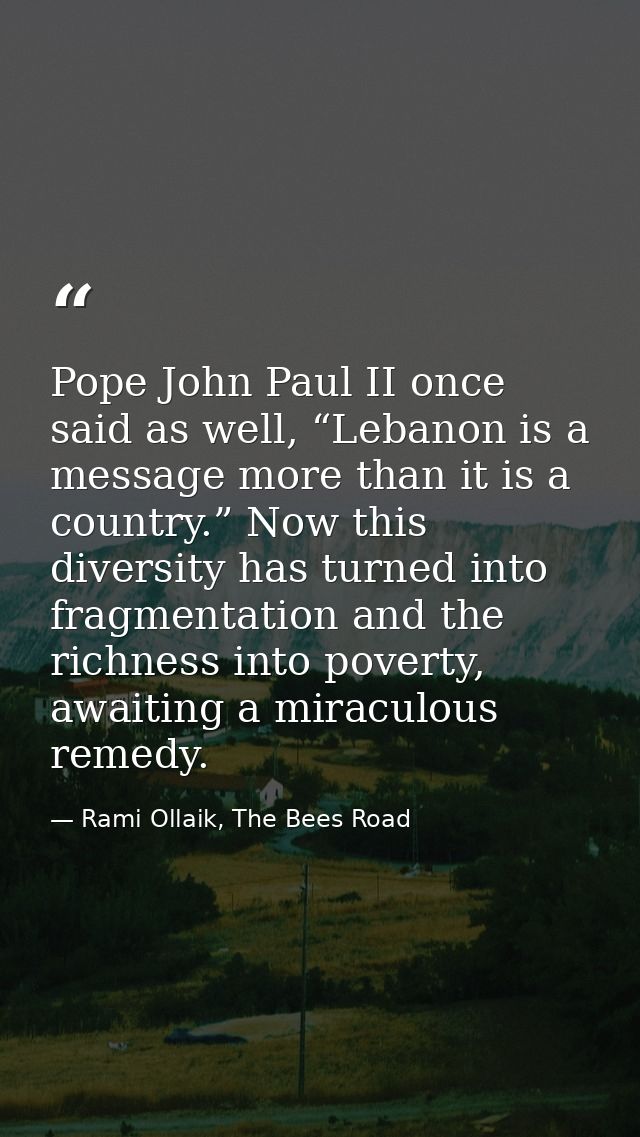 Pope John Paul II once said as well, “Lebanon is a message more than it is a country.” Now this diversity has turned int — Rami Ollaik, The Bees Road