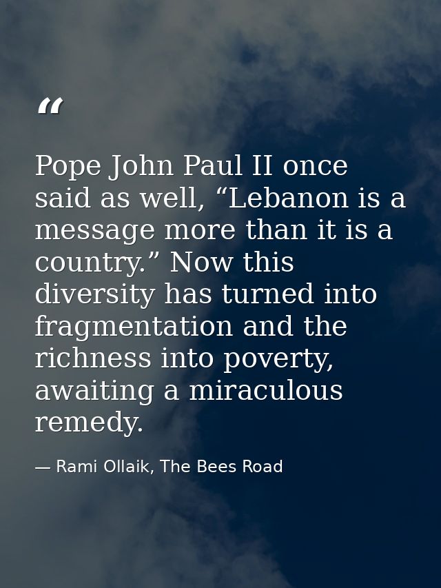 Pope John Paul II once said as well, “Lebanon is a message more than it is a country.” Now this diversity has turned int — Rami Ollaik, The Bees Road