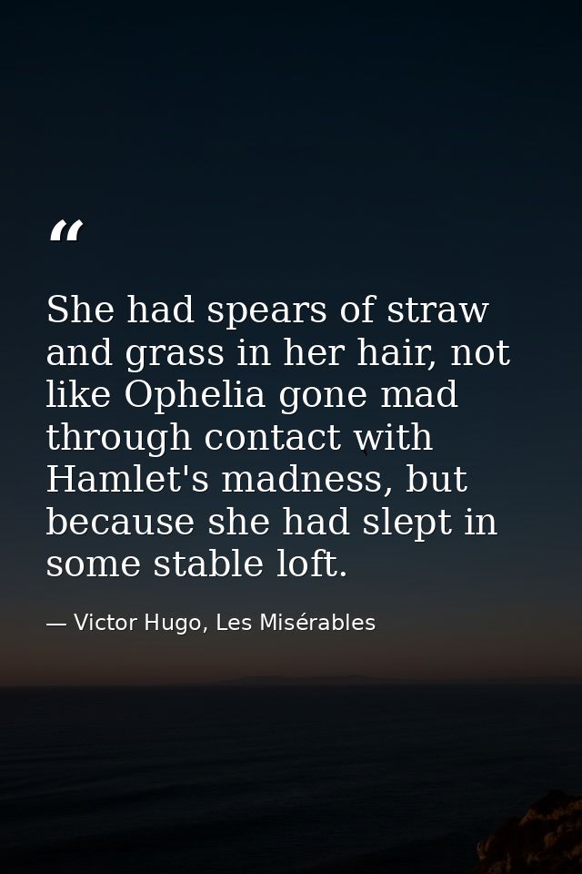She had spears of straw and grass in her hair, not like Ophelia gone mad through contact with Hamlet's madness, but beca — Victor Hugo, Les Misérables