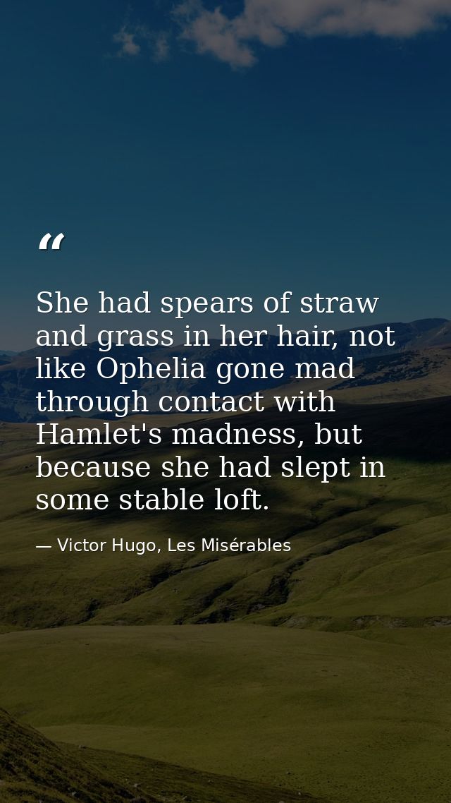 She had spears of straw and grass in her hair, not like Ophelia gone mad through contact with Hamlet's madness, but beca — Victor Hugo, Les Misérables