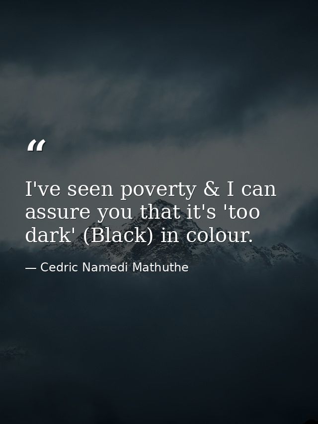 I've seen poverty & I can assure you that it's 'too dark' (Black) in colour. — Cedric Namedi Mathuthe